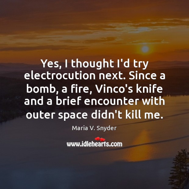 Yes, I thought I’d try electrocution next. Since a bomb, a fire, Maria V. Snyder Picture Quote