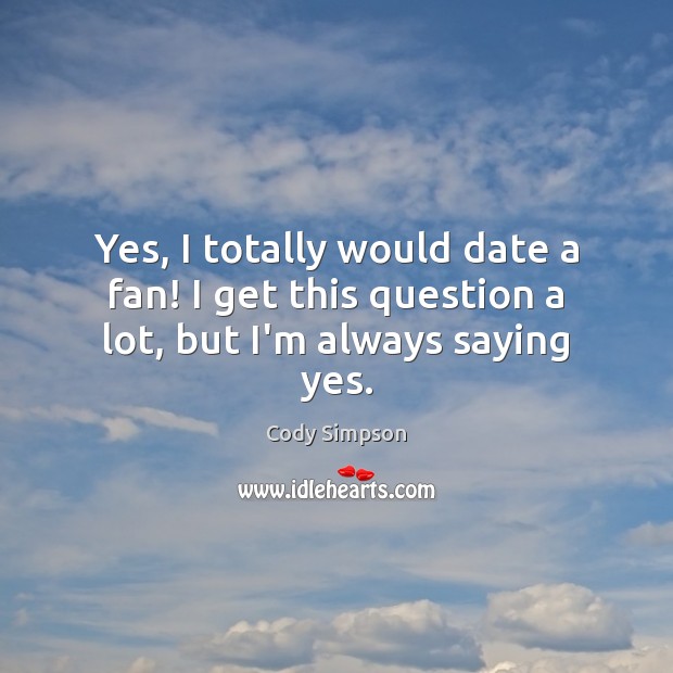 Yes, I totally would date a fan! I get this question a lot, but I’m always saying yes. Cody Simpson Picture Quote