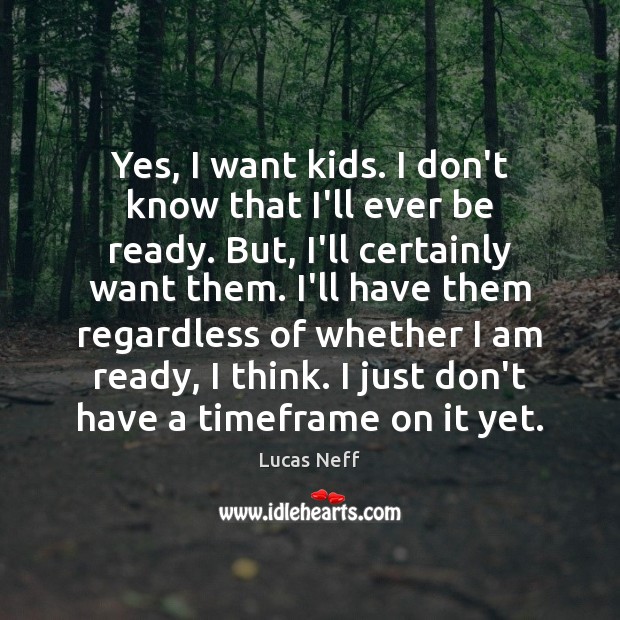 Yes, I want kids. I don’t know that I’ll ever be ready. Lucas Neff Picture Quote