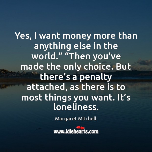 Yes, I want money more than anything else in the world.” “Then Margaret Mitchell Picture Quote