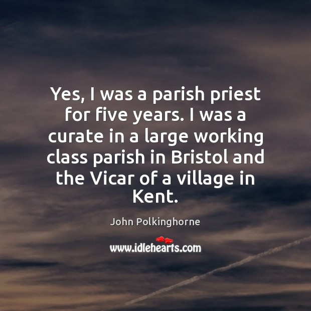 Yes, I was a parish priest for five years. I was a John Polkinghorne Picture Quote