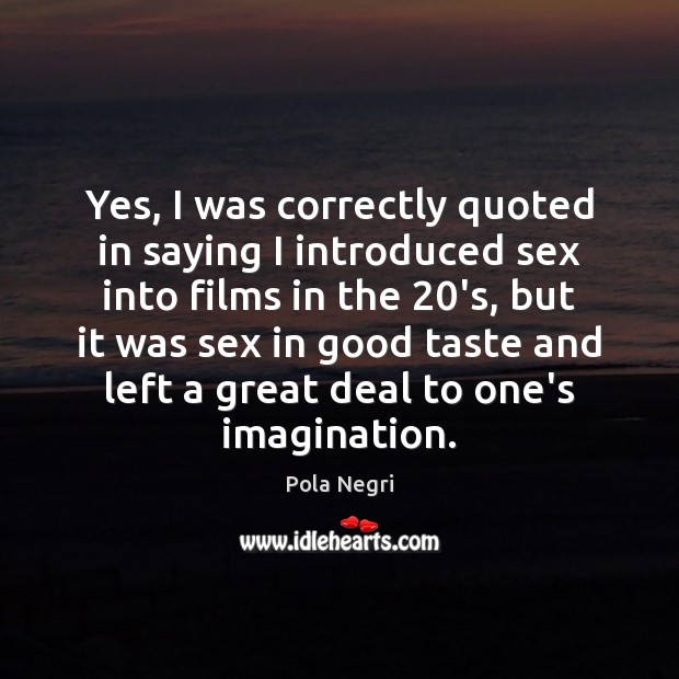 Yes, I was correctly quoted in saying I introduced sex into films Image