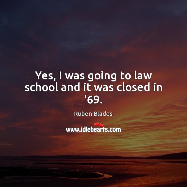 Yes, I was going to law school and it was closed in ’69. Ruben Blades Picture Quote