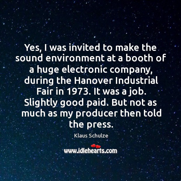 Yes, I was invited to make the sound environment at a booth of a huge electronic company Klaus Schulze Picture Quote
