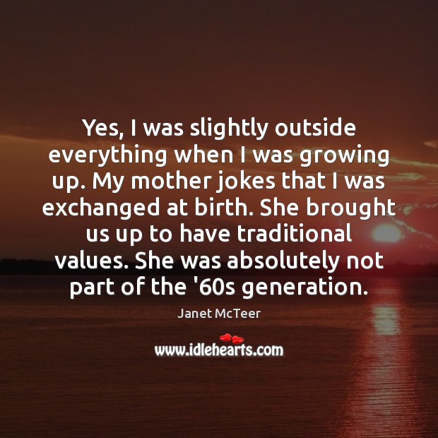 Yes, I was slightly outside everything when I was growing up. My Janet McTeer Picture Quote