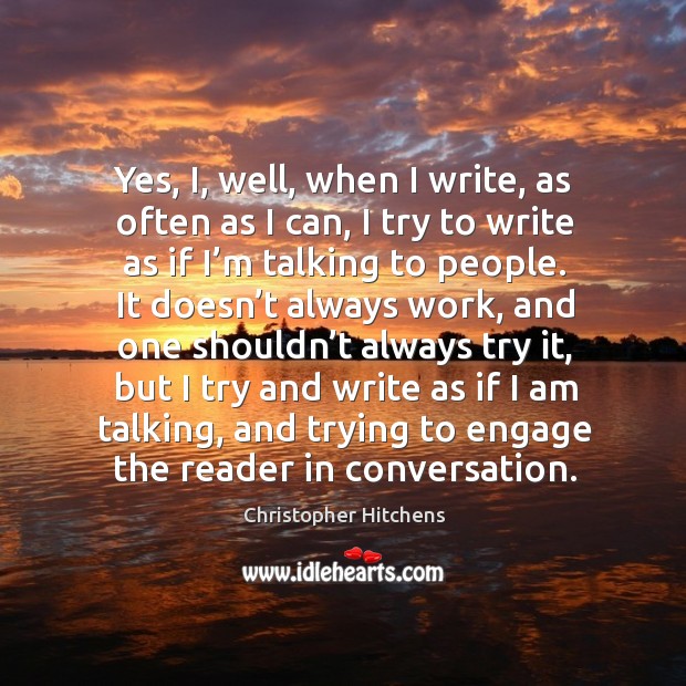 Yes, i, well, when I write, as often as I can, I try to write as if I’m talking to people. Image