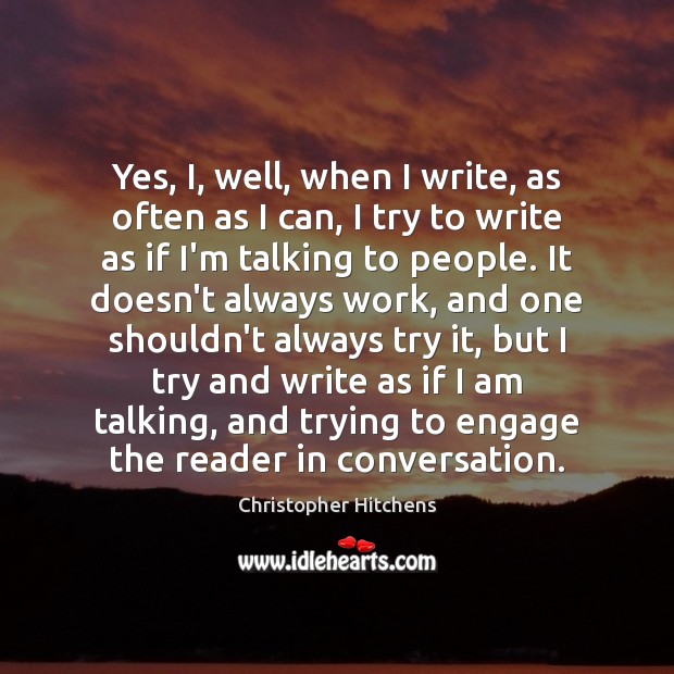 Yes, I, well, when I write, as often as I can, I Christopher Hitchens Picture Quote