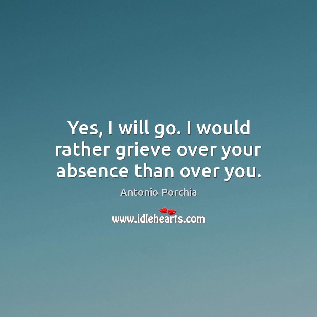 Yes, I will go. I would rather grieve over your absence than over you. Image