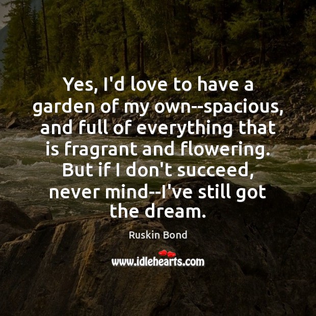 Yes, I’d love to have a garden of my own–spacious, and full Ruskin Bond Picture Quote