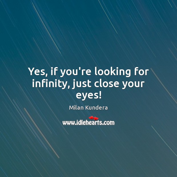Yes, if you’re looking for infinity, just close your eyes! Milan Kundera Picture Quote