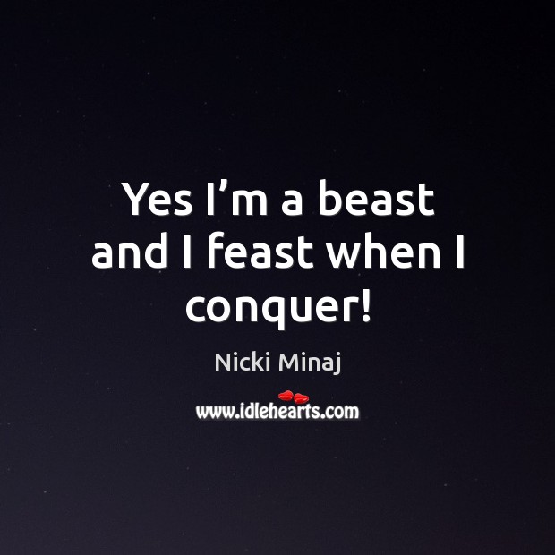 Yes I’m a beast and I feast when I conquer! Nicki Minaj Picture Quote