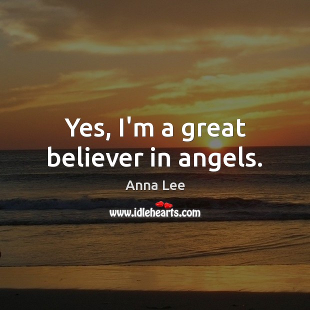 Yes, I’m a great believer in angels. Anna Lee Picture Quote