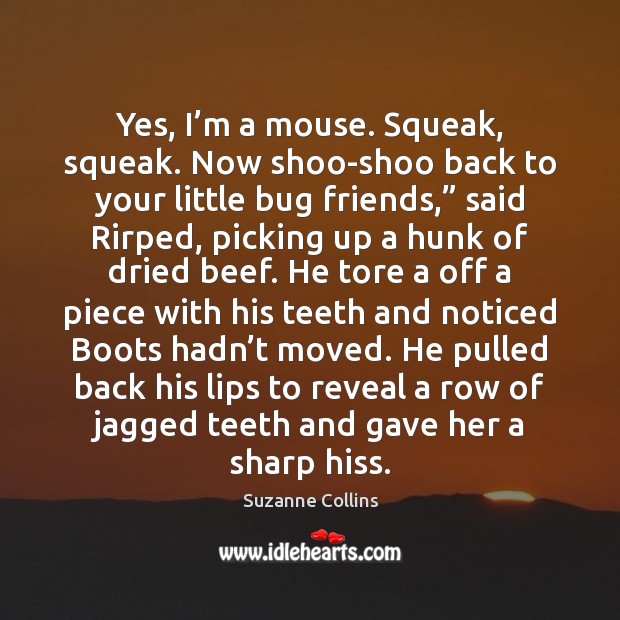 Yes, I’m a mouse. Squeak, squeak. Now shoo-shoo back to your Suzanne Collins Picture Quote