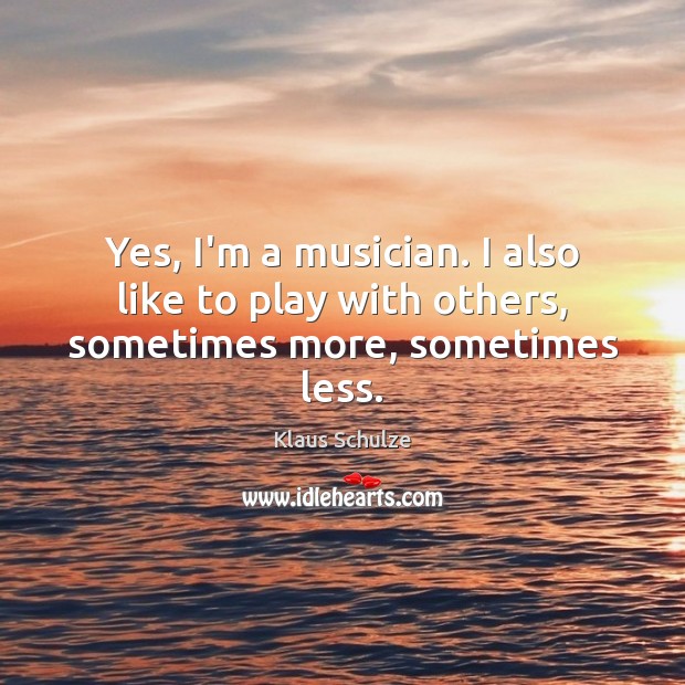 Yes, I’m a musician. I also like to play with others, sometimes more, sometimes less. Image