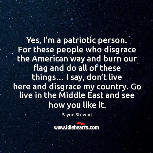 Yes, I’m a patriotic person. For these people who disgrace the american way and Image