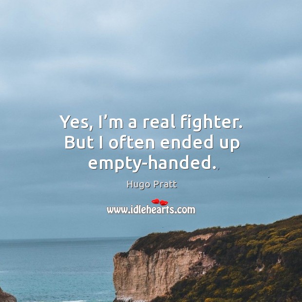 Yes, I’m a real fighter. But I often ended up empty-handed. Image