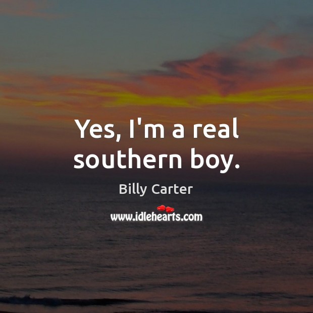 Yes, I’m a real southern boy. Billy Carter Picture Quote