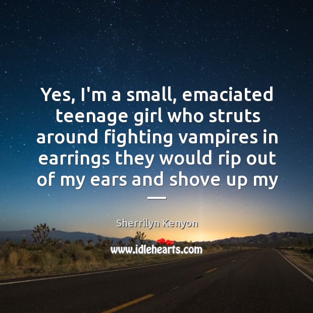 Yes, I’m a small, emaciated teenage girl who struts around fighting vampires Sherrilyn Kenyon Picture Quote
