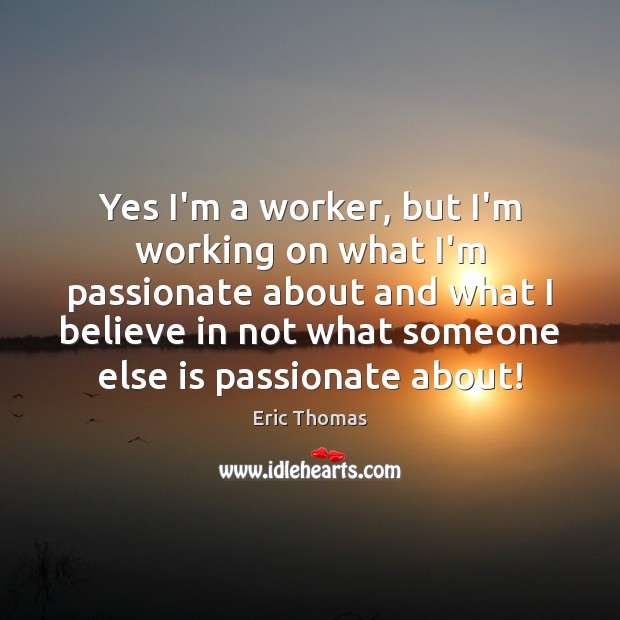 Yes I’m a worker, but I’m working on what I’m passionate about Image