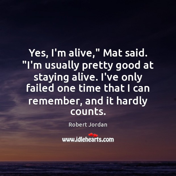 Yes, I’m alive,” Mat said. “I’m usually pretty good at staying alive. Robert Jordan Picture Quote