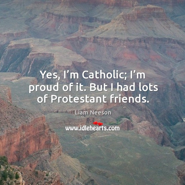 Yes, I’m catholic; I’m proud of it. But I had lots of protestant friends. Image