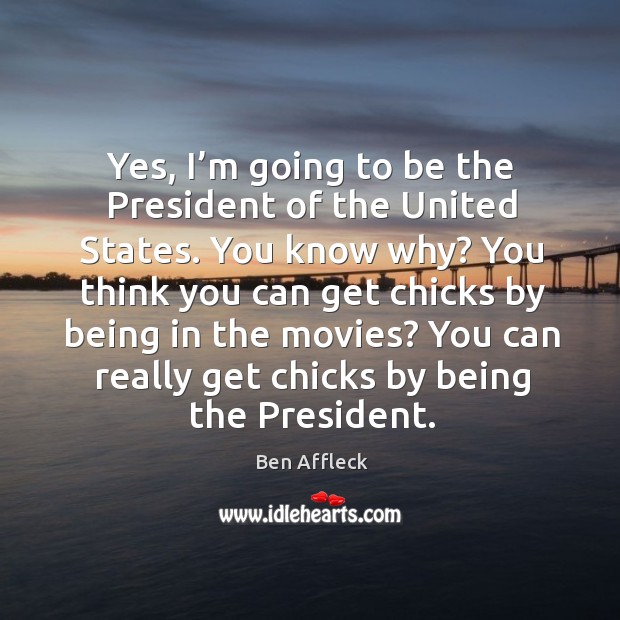 Yes, I’m going to be the president of the united states. You know why? Ben Affleck Picture Quote