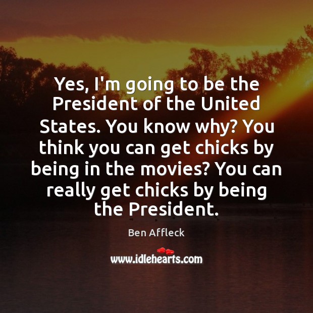 Yes, I’m going to be the President of the United States. You Ben Affleck Picture Quote