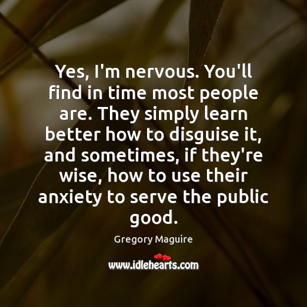 Yes, I’m nervous. You’ll find in time most people are. They simply Gregory Maguire Picture Quote
