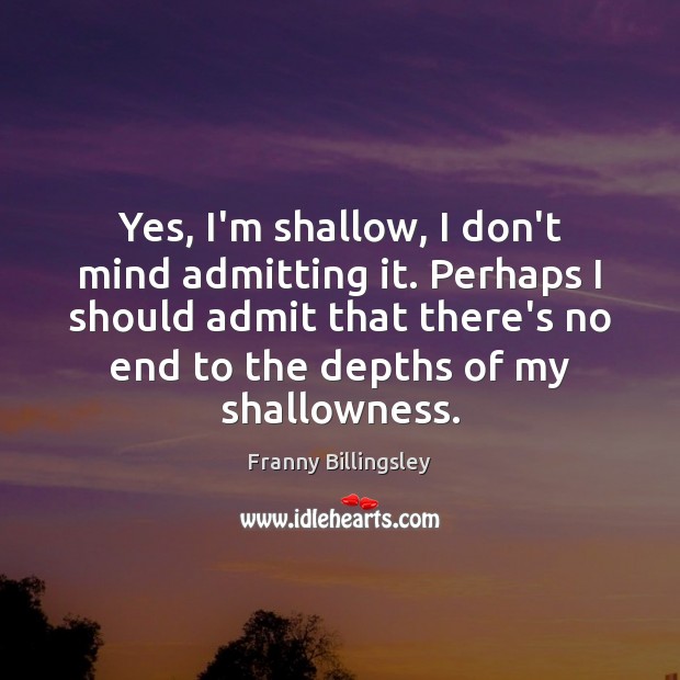 Yes, I’m shallow, I don’t mind admitting it. Perhaps I should admit Franny Billingsley Picture Quote