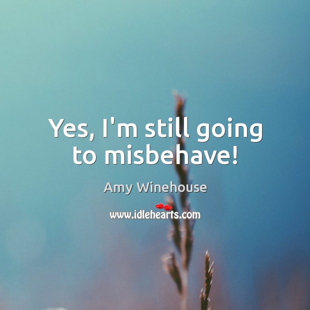 Yes, I’m still going to misbehave! Amy Winehouse Picture Quote