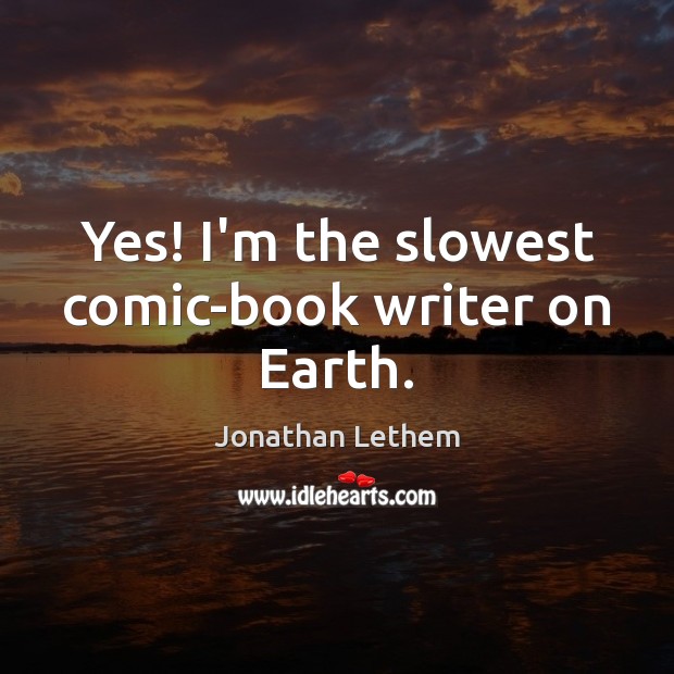 Yes! I’m the slowest comic-book writer on Earth. Jonathan Lethem Picture Quote