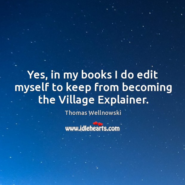 Yes, in my books I do edit myself to keep from becoming the village explainer. Thomas Wellnowski Picture Quote