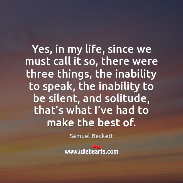 Yes, in my life, since we must call it so, there were Samuel Beckett Picture Quote
