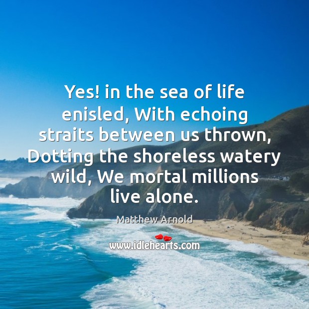 Yes! in the sea of life enisled, With echoing straits between us Matthew Arnold Picture Quote