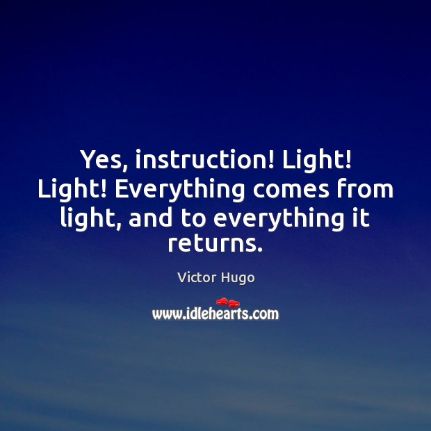 Yes, instruction! Light! Light! Everything comes from light, and to everything it returns. Image