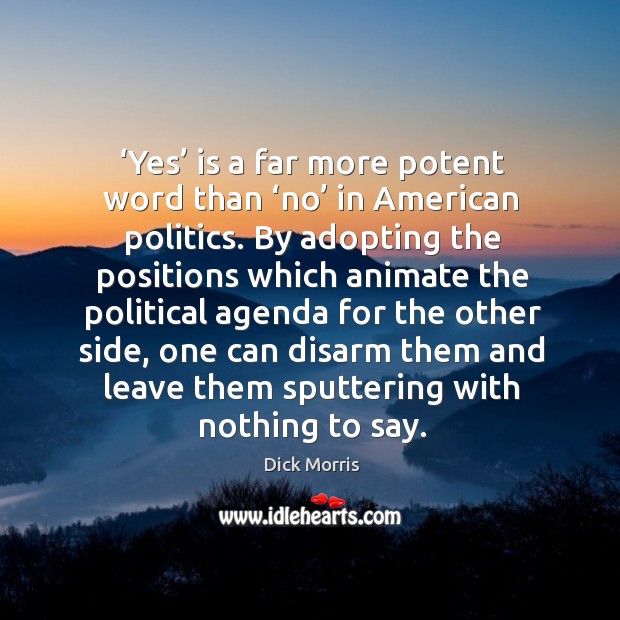 Yes is a far more potent word than no in american politics. By adopting the positions which Dick Morris Picture Quote