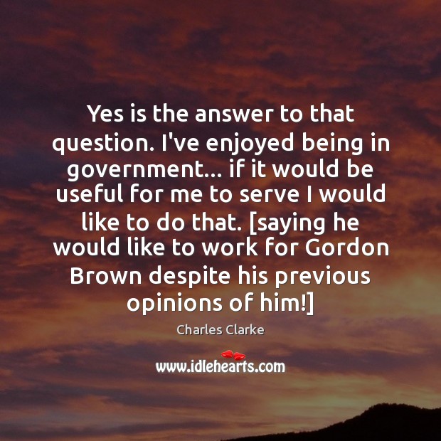 Yes is the answer to that question. I’ve enjoyed being in government… Charles Clarke Picture Quote