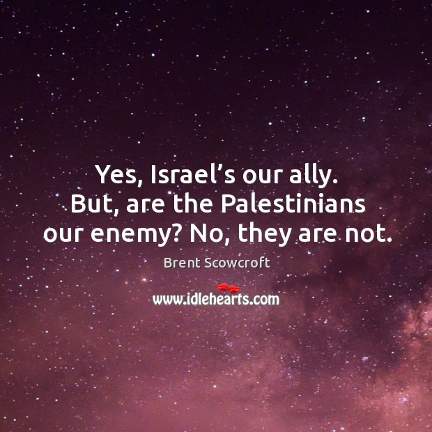 Yes, israel’s our ally. But, are the palestinians our enemy? no, they are not. Image