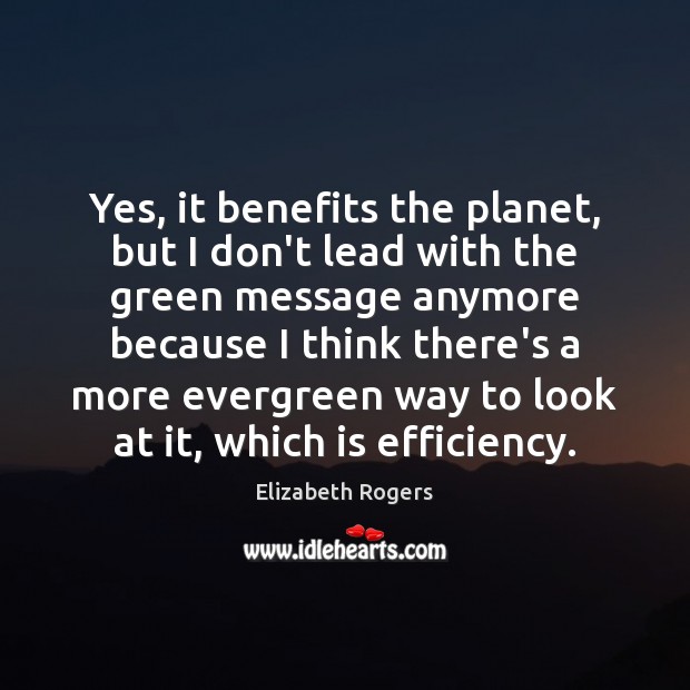 Yes, it benefits the planet, but I don’t lead with the green Elizabeth Rogers Picture Quote