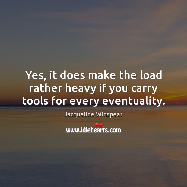 Yes, it does make the load rather heavy if you carry tools for every eventuality. Jacqueline Winspear Picture Quote