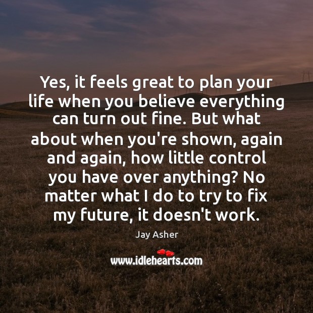 Yes, it feels great to plan your life when you believe everything Jay Asher Picture Quote