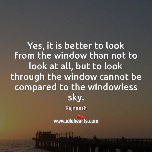 Yes, it is better to look from the window than not to Image
