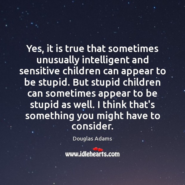 Yes, it is true that sometimes unusually intelligent and sensitive children can Douglas Adams Picture Quote