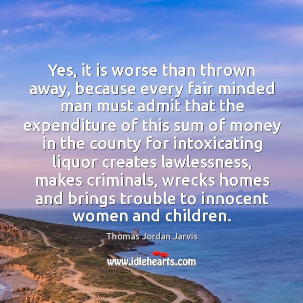 Yes, it is worse than thrown away, because every fair minded man must admit that Thomas Jordan Jarvis Picture Quote
