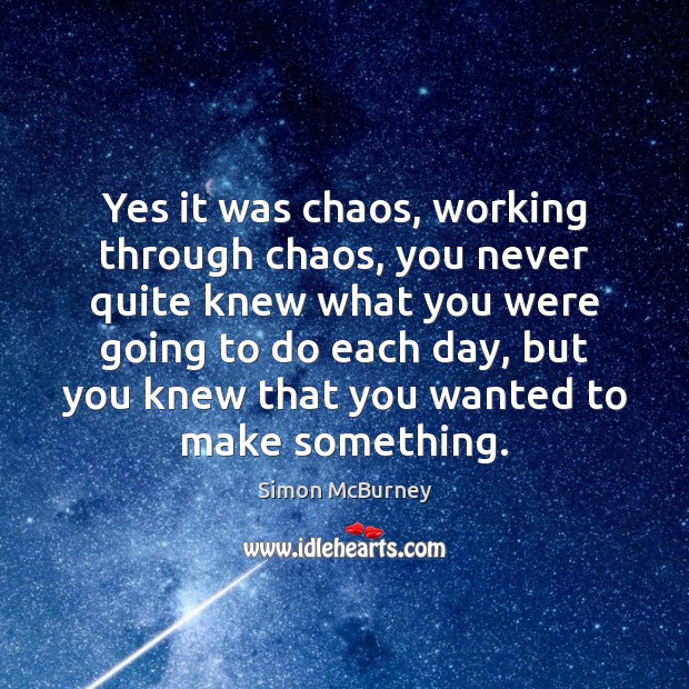 Yes it was chaos, working through chaos, you never quite knew what Simon McBurney Picture Quote