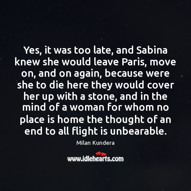 Yes, it was too late, and Sabina knew she would leave Paris, Milan Kundera Picture Quote