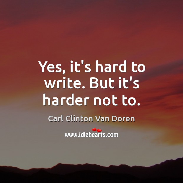 Yes, it’s hard to write. But it’s harder not to. Carl Clinton Van Doren Picture Quote