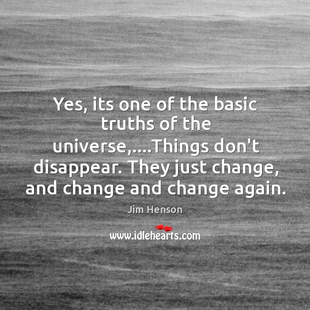 Yes, its one of the basic truths of the universe,….Things don’t Jim Henson Picture Quote