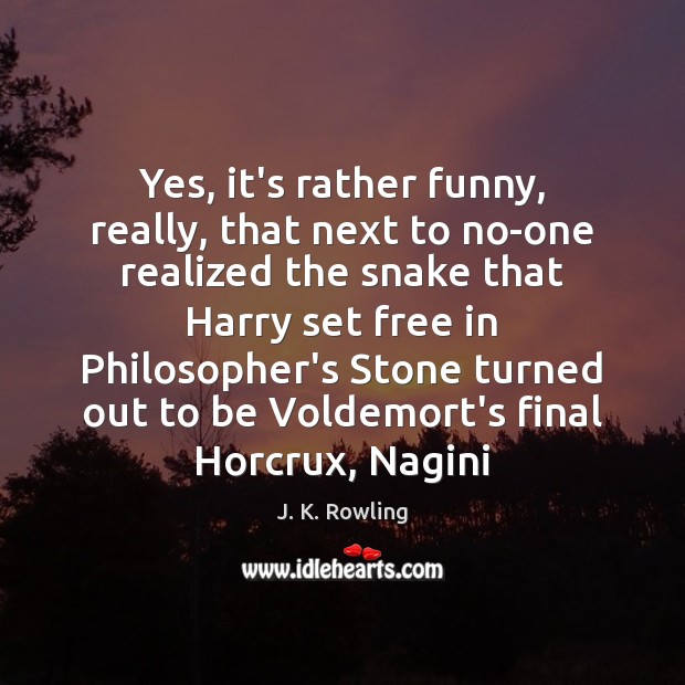 Yes, it’s rather funny, really, that next to no-one realized the snake J. K. Rowling Picture Quote