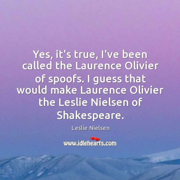 Yes, it’s true, I’ve been called the Laurence Olivier of spoofs. I Leslie Nielsen Picture Quote